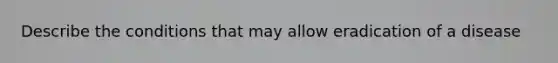 Describe the conditions that may allow eradication of a disease