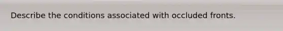 Describe the conditions associated with occluded fronts.