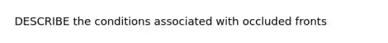 DESCRIBE the conditions associated with occluded fronts