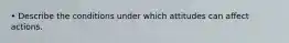 • Describe the conditions under which attitudes can affect actions.