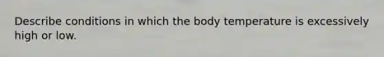 Describe conditions in which the body temperature is excessively high or low.