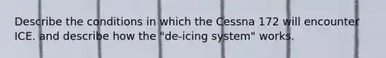 Describe the conditions in which the Cessna 172 will encounter ICE. and describe how the "de-icing system" works.