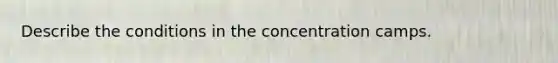 Describe the conditions in the concentration camps.