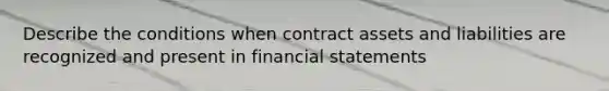 Describe the conditions when contract assets and liabilities are recognized and present in financial statements