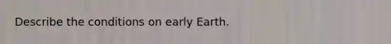 Describe the conditions on early Earth.