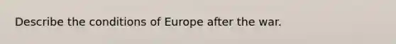 Describe the conditions of Europe after the war.