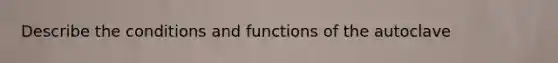 Describe the conditions and functions of the autoclave