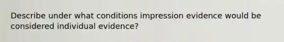 Describe under what conditions impression evidence would be considered individual evidence?