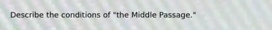 Describe the conditions of "the Middle Passage."