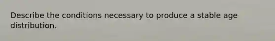 Describe the conditions necessary to produce a stable age distribution.