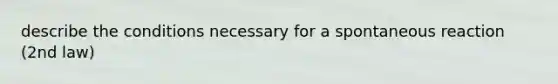 describe the conditions necessary for a spontaneous reaction (2nd law)