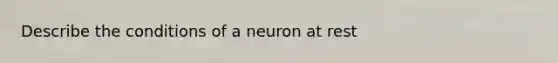 Describe the conditions of a neuron at rest