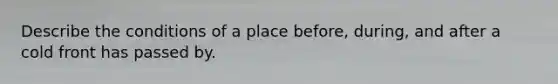 Describe the conditions of a place before, during, and after a cold front has passed by.