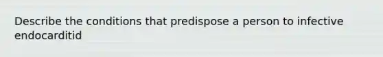 Describe the conditions that predispose a person to infective endocarditid