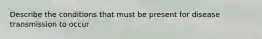Describe the conditions that must be present for disease transmission to occur