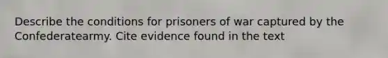 Describe the conditions for prisoners of war captured by the Confederatearmy. Cite evidence found in the text