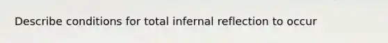 Describe conditions for total infernal reflection to occur