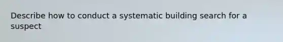 Describe how to conduct a systematic building search for a suspect