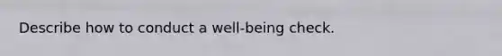 Describe how to conduct a well-being check.