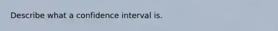 Describe what a confidence interval is.