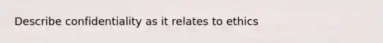 Describe confidentiality as it relates to ethics