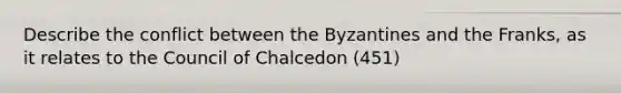 Describe the conflict between the Byzantines and the Franks, as it relates to the Council of Chalcedon (451)