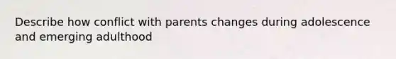 Describe how conflict with parents changes during adolescence and emerging adulthood