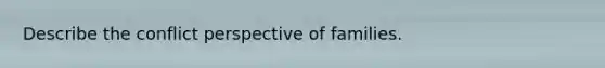 Describe the conflict perspective of families.