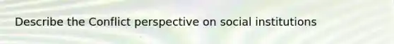 Describe the Conflict perspective on social institutions