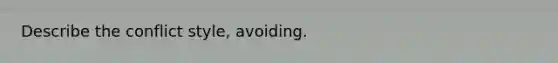 Describe the conflict style, avoiding.