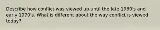 Describe how conflict was viewed up until the late 1960's and early 1970's. What is different about the way conflict is viewed today?