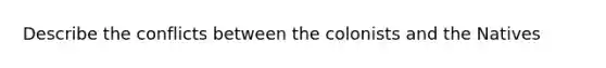 Describe the conflicts between the colonists and the Natives