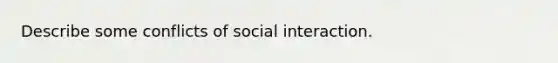 Describe some conflicts of social interaction.