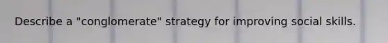 Describe a "conglomerate" strategy for improving social skills.