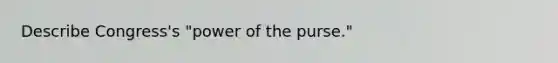 Describe Congress's "power of the purse."