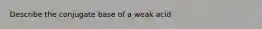 Describe the conjugate base of a weak acid