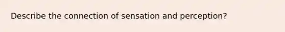 Describe the connection of sensation and perception?