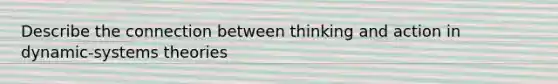 Describe the connection between thinking and action in dynamic-systems theories