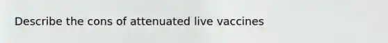 Describe the cons of attenuated live vaccines