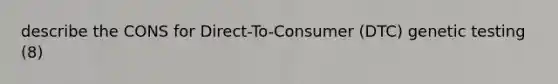 describe the CONS for Direct-To-Consumer (DTC) genetic testing (8)