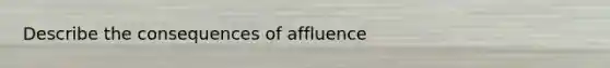 Describe the consequences of affluence