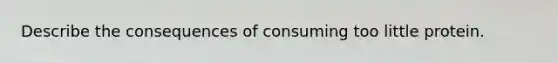 Describe the consequences of consuming too little protein.