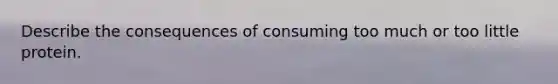 Describe the consequences of consuming too much or too little protein.