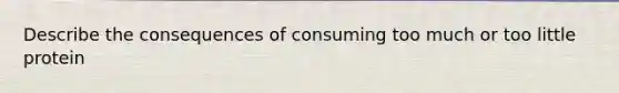 Describe the consequences of consuming too much or too little protein