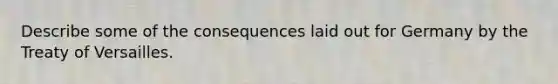 Describe some of the consequences laid out for Germany by the Treaty of Versailles.