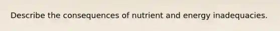 Describe the consequences of nutrient and energy inadequacies.