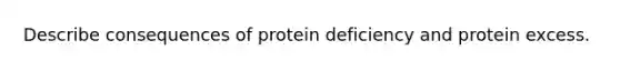 Describe consequences of protein deficiency and protein excess.