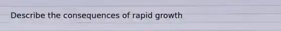 Describe the consequences of rapid growth