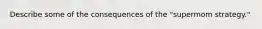 Describe some of the consequences of the "supermom strategy."