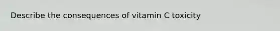 Describe the consequences of vitamin C toxicity